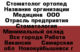 Стоматолог-ортопед › Название организации ­ Медицина, ООО › Отрасль предприятия ­ Стоматология › Минимальный оклад ­ 1 - Все города Работа » Вакансии   . Самарская обл.,Новокуйбышевск г.